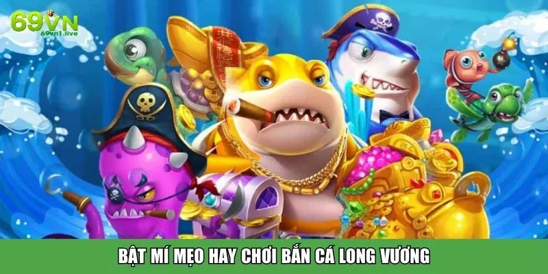 Bật mí mẹo hay chơi bắn cá Long Vương
