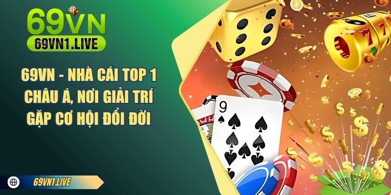 69VN - Nhà cái top 1 châu Á, nơi giải trí gặp cơ hội đổi đời