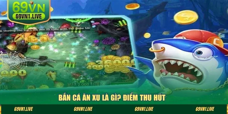 Bắn cá ăn xu là gì? Điểm thu hút