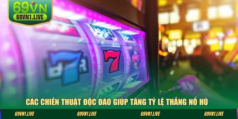 Các chiến thuật độc đáo giúp tăng tỷ lệ thắng nổ hũ