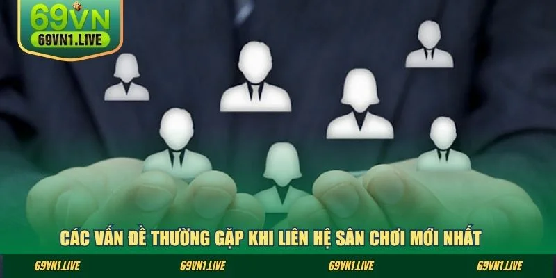 Các vấn đề thường gặp khi liên hệ sân chơi mới nhất