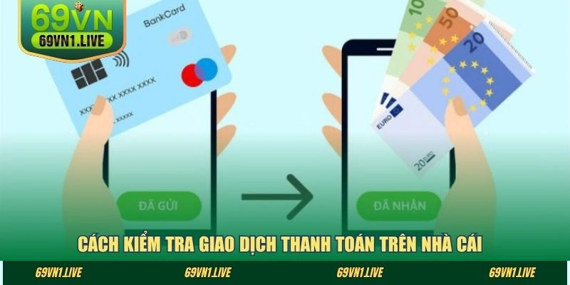 Cách kiểm tra giao dịch thanh toán trên nhà cái