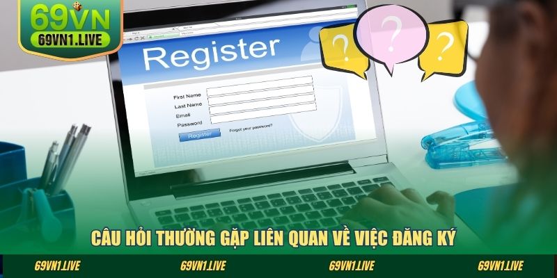 Câu hỏi thường gặp liên quan về việc đăng ký