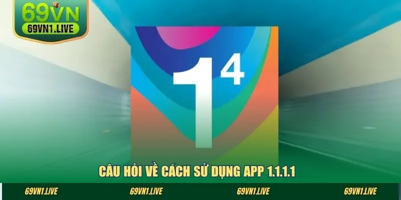 Câu hỏi về cách sử dụng app 1.1.1.1
