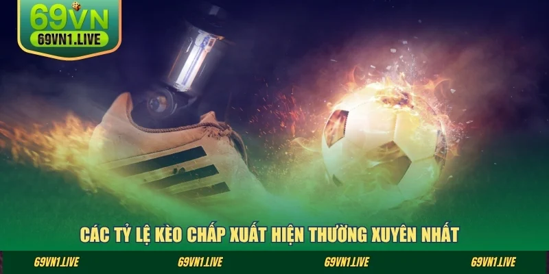 Các tỷ lệ kèo chấp xuất hiện thường xuyên nhất