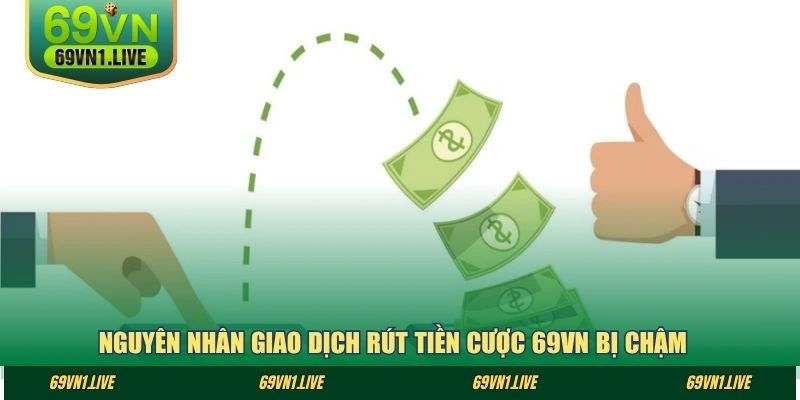 Nguyên nhân giao dịch rút tiền cược 69VN bị chậm