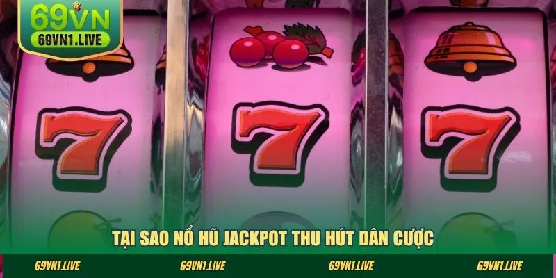 Tại sao nổ hũ jackpot thu hút dân cược