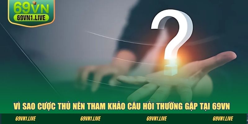 Vì sao cược thủ nên tham khảo câu hỏi thường gặp tại 69VN?
